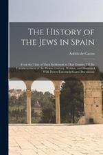 The History of the Jews in Spain: From the Time of Their Settlement in That Country Till the Commencement of the Present Century. Written, and Illustrated With Divers Extremely Scarce Documents