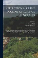 Reflections On the Decline of Science in England: And On Some of Its Causes, by Charles Babbage (1830). to Which Is Added On the Alleged Decline of Science in England, by a Foreigner (Gerard Moll) With a Foreword by Michael Faraday (1831).; Volume 1