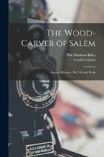 The Wood-Carver of Salem: Samuel Mcintire, His Life and Work