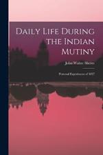 Daily Life During the Indian Mutiny: Personal Experiences of 1857