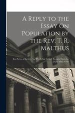 A Reply to the Essay On Population by the Rev. T. R. Malthus: In a Series of Letters / to Which Are Added, Extracts From the Essay; With Notes