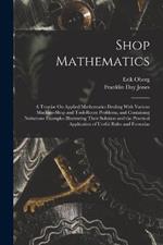 Shop Mathematics: A Treatise On Applied Mathematics Dealing With Various Machine-Shop and Tool-Room Problems, and Containing Numerous Examples Illustrating Their Solution and the Practical Application of Useful Rules and Formulas