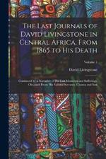 The Last Journals of David Livingstone in Central Africa, From 1865 to His Death: Continued by a Narrative of His Last Moments and Sufferings, Obtained From His Faithful Servants, Chuma and Susi; Volume 1