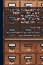 The Proud Papers (Robert Proud, Historian of Pennsylvania) Embracing, Original Manuscript[S]: Early American Almanacks, Newspapers, Paxton Boy Pamphlets. Early Histories of Pennsylvania, Franklin, Bradford and Other Imprints; and a Collection of Americana