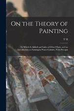 On the Theory of Painting; to Which is Added and Index of Mixed Tints, and an Introduction to Painting in Water-colours, With Precepts