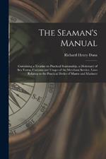 The Seaman's Manual: Containing a Treatise on Practical Seamanship, a Dictionary of sea Terms, Customs and Usages of the Merchant Service, Laws Relating to the Practical Duties of Master and Mariners