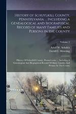 History of Schuylkill County, Pennsylvania: ... Including a Genealogical and Biographical Record of Many Families and Persons in the County: History Of Schuylkill County, Pennsylvania: ... Including A Genealogical And Biographical Record Of Many Families And Persons In The County; Volume 2