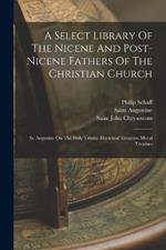 A Select Library Of The Nicene And Post-nicene Fathers Of The Christian Church: St. Augustin: On The Holy Trinity. Doctrinal Treatises. Moral Treatises