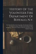 History Of The Volunteer Fire Department Of Buffalo, N.y.: The Firemen's Benevolent Association, The Exempt Volunteer Firemen's Association, The East Side Exempt Firemen's Association, The Veteran Volunteer Firemen's Association, The Volunteer Exempt
