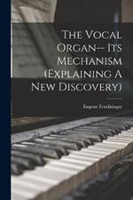 The Vocal Organ-- Its Mechanism (explaining A New Discovery)