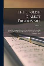 The English Dialect Dictionary: Being The Complete Vocabulary Of All Dialect Words Still In Use, Or Known To Have Been In Use During The Last Two Hundred Years; Volume 6