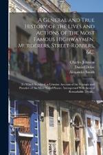 A General and True History of the Lives and Actions of the Most Famous Highwaymen, Murderers, Street-robbers, &c.: To Which is Added, a Genuine Account of the Voyages and Plunders of the Most Noted Pirates. Interspersed With Several Remarkable Tryals...