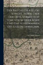 Der Bau des Eis-Kellers sowohl in wie uber der Erde, vermittelst Torf, Stroh oder Rohr und das Aufbewahren des Eises in demselben.