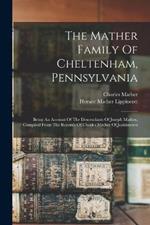 The Mather Family Of Cheltenham, Pennsylvania: Being An Account Of The Descendants Of Joseph Mather, Compiled From The Records Of Charles Mather Of Jenkintown