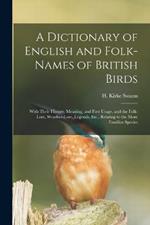 A Dictionary of English and Folk-names of British Birds; With Their History, Meaning, and First Usage, and the Folk-lore, Weather-lore, Legends, Etc., Relating to the More Familiar Species