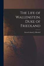 The Life of Wallenstein. Duke of Friedland