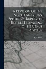 A Revision Of The North American Species Of Buprestid Beetles Belonging To The Genus Agrilus