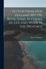 Letters From New Zealand 1857-1911 Being Some Account of Life and Work in the Province