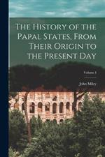 The History of the Papal States, From Their Origin to the Present Day; Volume I