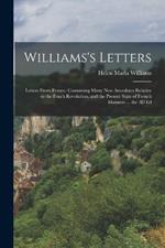 Williams's Letters: Letters From France: Containing Many New Anecdotes Relative to the Fench Revolution, and the Present State of French Manners ... the 3D Ed