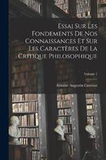 Essai Sur Les Fondements De Nos Connaissances Et Sur Les Caracteres De La Critique Philosophique; Volume 1