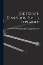 The Fourth Dimension Simply Explained: A Collection of Essays Selected From Those Submitted in the Scientific American's Prize Competition