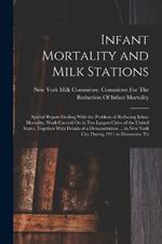 Infant Mortality and Milk Stations: Special Report Dealing With the Problem of Reducing Infant Mortality, Work Carried On in Ten Largest Cities of the United States, Together With Details of a Demonstration ... in New York City During 1911 to Determine Th