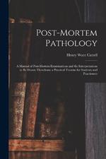 Post-Mortem Pathology: A Manual of Post-Mortem Examinations and the Interpretations to Be Drawn Therefrom; a Practical Treatise for Students and Practioners