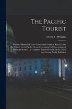 The Pacific Tourist: Williams' Illustrated Trans-Continental Guide of Travel, From the Atlantic to the Pacific Ocean. Containing Full Descriptions of Railroad Routes ... a Complete Traveler's Guide of the Union and Central Pacific Railroads