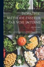 Isopathie; Methode Pasteur Par Voie Interne: Demontrant La Certitude Et L'unite De La Science Medicale