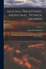 Arizona, Prehistoric, Aboriginal, Pioneer, Modern: The Nation's Youngest Commonwealth Within a Land of Ancient Culture; Volume 2