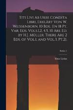 Titi Livi Ab Urbe Condita Libri, Erklart Von W. Weissenborn. 10 Bde. [In 18 Pt. Var. Eds. Vols.1,2, 4,5, 10 Are Ed. by H.J. Muller. There Are 2 Eds. of Vol.1, and Vol.3, Pt.2].; Series 1