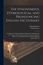 The Synonymous, Etymological, and Pronouncing English Dictionary: In Which the Words Are Deduced From Their Originals, Their Part of Speech Pointed Out, and Their Synonyms Collected, Which Are Occasionally Illustrated in Their Different Significations, By