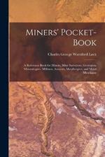 Miners' Pocket-Book: A Reference Book for Miners, Mine Surveyors, Geologists, Mineralogists, Millmen, Assayers, Metallurgists, and Metal Merchants