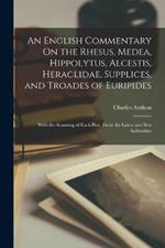 An English Commentary On the Rhesus, Medea, Hippolytus, Alcestis, Heraclidae, Supplices, and Troades of Euripides: With the Scanning of Each Play, From the Latest and Best Authorities