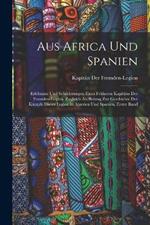 Aus Africa Und Spanien: Erlebnisse Und Schilderungen Eines Früheren Kapitäns Der Fremden-Legion. Zugleich Als Beitrag Zur Geschichte Der Kämpfe Dieser Legion in Algerien Und Spanien, Erster Band