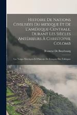 Histoire De Nations Civilisees Du Mexique Et De L'amerique-Centrale, Durant Les Siecles Anterieurs A Christophe Colomb: Les Temps Heroiques Et L'histoire De L'empire Des Tolteques