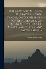 Fur-Clad Adventurers, Or, Travels in Skin-Canoes, On Dog-Sledges, On Reindeer, and On Snow-Shoes Through Alaska, Kamchatka, and Eastern Siberia