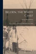 Belden, the White Chief: Or, Twelve Years Among the Wild Indians of the Plains