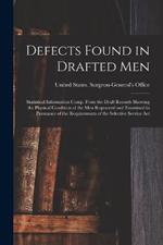 Defects Found in Drafted Men: Statistical Information Comp. From the Draft Records Showing the Physical Condition of the Men Registered and Examined in Pursuance of the Requirements of the Selective Service Act