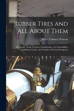 Rubber Tires and All About Them: Pneumatic, Solid, Cushion, Combination, for Automobiles, Omnibuses, Cycles, and Vehicles of Every Description