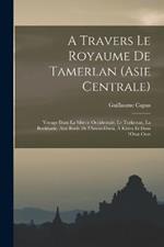 A travers le royaume de Tamerlan (Asie centrale); voyage dans la Siberie occidentale, le Turkestan, la Boukharie, aux bords de l'Amou-Daria, a Khiva et dans l'Oust-Ourt