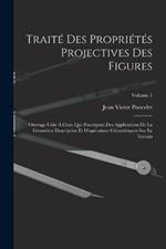 Traite des proprietes projectives des figures; ouvrage utile a ceux qui s'occupent des applications de la geometrie descriptive et d'operations geometriques sur le terrain; Volume 1