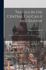 Travels in the Central Caucasus and Bashan; Including Visits to Ararat and Tabreez and Ascents of Kazbek and Elbruz