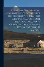 Report of Explorations Across the Great Basin of the Territory of Utah for a Direct Wagon-route From Camp Floyd to Genoa, in Carson Valley, in 1859, by Captain J. H. Simpson