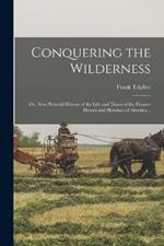 Conquering the Wilderness; or, New Pictorial History of the Life and Times of the Pioneer Heroes and Heroines of America ..