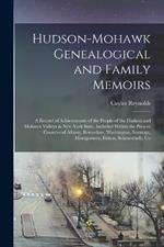 Hudson-Mohawk Genealogical and Family Memoirs; a Record of Achievements of the People of the Hudson and Mohawk Valleys in New York State, Included Within the Present Counties of Albany, Rensselaer, Washington, Saratoga, Montgomery, Fulton, Schenectady, Co