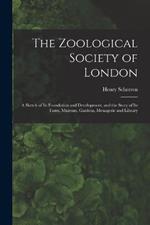 The Zoological Society of London: A Sketch of its Foundation and Development, and the Story of its Farm, Museum, Gardens, Menagerie and Library