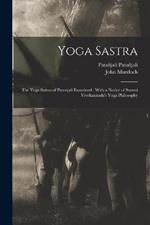 Yoga Sastra: The Yoga Sutras of Patenjali Examined: With a Notice of Swami Vivekananda's Yoga Philosophy