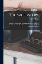 The Microscope: Its History, Construction, and Application, Being a Familiar Introduction to the use of the Instrument and the Study of Microscopical Science